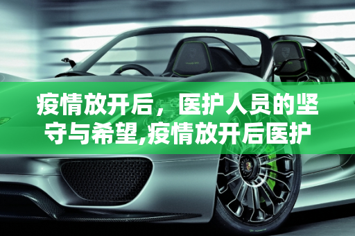 疫情放开后，医护人员的坚守与希望,疫情放开后医护人员的坚守与希望
