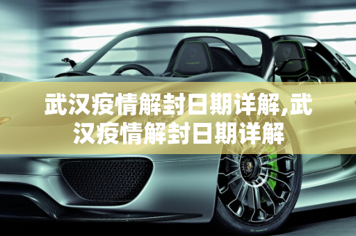 武汉疫情解封日期详解,武汉疫情解封日期详解