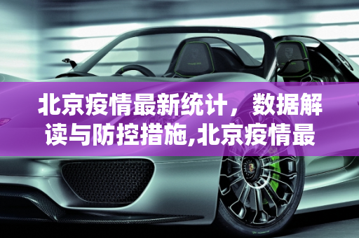 北京疫情最新统计，数据解读与防控措施,北京疫情最新统计