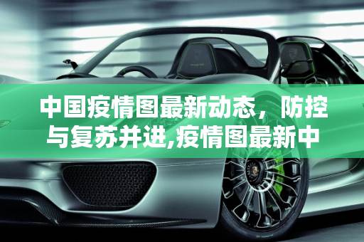 中国疫情图最新动态，防控与复苏并进,疫情图最新中国