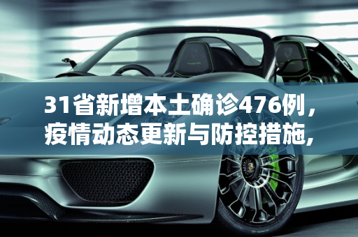 31省新增本土确诊476例，疫情动态更新与防控措施,31省增本土确诊476例