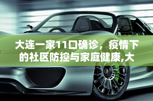 大连一家11口确诊，疫情下的社区防控与家庭健康,大连一家11口确诊