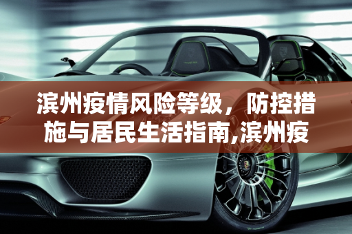 滨州疫情风险等级，防控措施与居民生活指南,滨州疫情风险等级