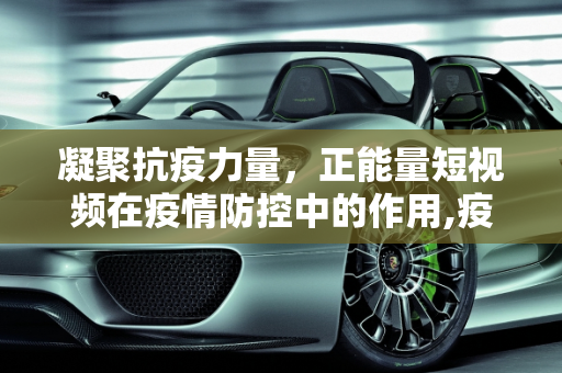 凝聚抗疫力量，正能量短视频在疫情防控中的作用,疫情防控正能量短视频
