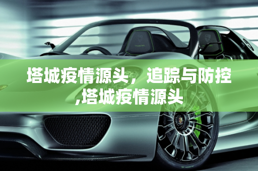 塔城疫情源头，追踪与防控,塔城疫情源头