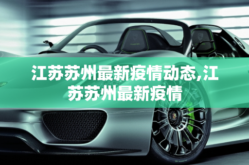 江苏苏州最新疫情动态,江苏苏州最新疫情