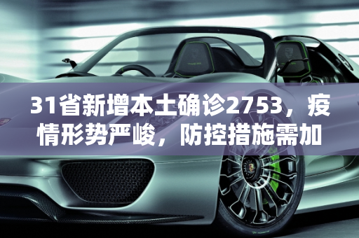 31省新增本土确诊2753，疫情形势严峻，防控措施需加强,31省新增本土确诊2753
