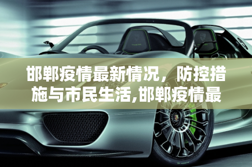 邯郸疫情最新情况，防控措施与市民生活,邯郸疫情最新情况