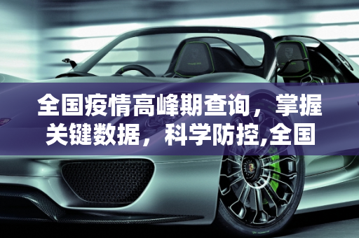 全国疫情高峰期查询，掌握关键数据，科学防控,全国疫情高峰期查询