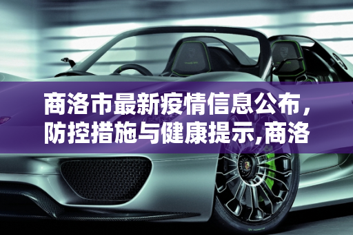 商洛市最新疫情信息公布，防控措施与健康提示,商洛最新疫情公布信息