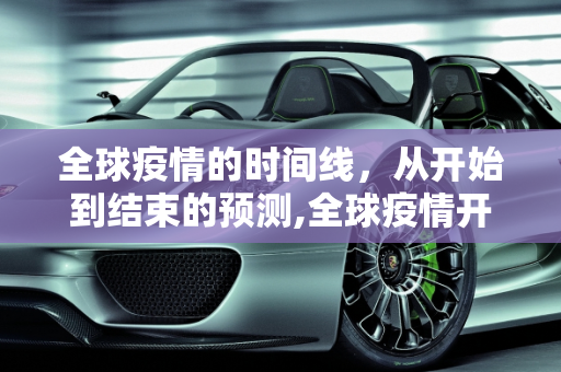 全球疫情的时间线，从开始到结束的预测,全球疫情开始时间及结束时间预测