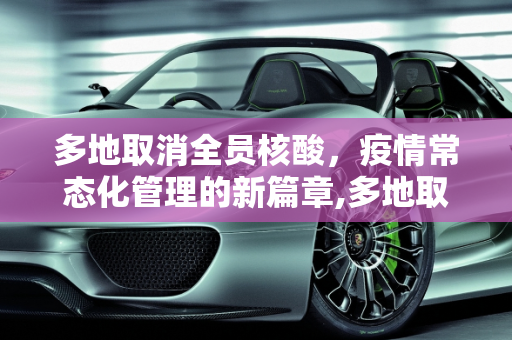 多地取消全员核酸，疫情常态化管理的新篇章,多地取消全员核酸