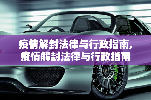 疫情解封法律与行政指南,疫情解封法律与行政指南