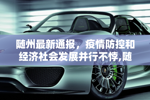 随州最新通报，疫情防控和经济社会发展并行不悖,随州最新通报