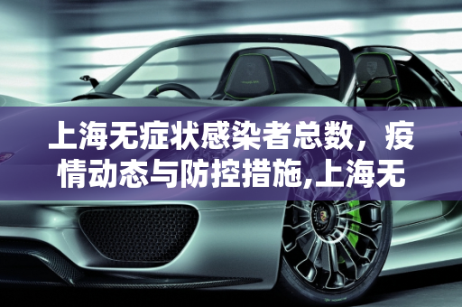 上海无症状感染者总数，疫情动态与防控措施,上海无症状感染者总数