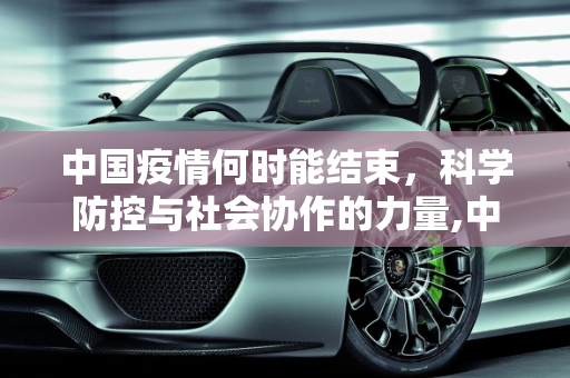 中国疫情何时能结束，科学防控与社会协作的力量,中国疫情何时能结束