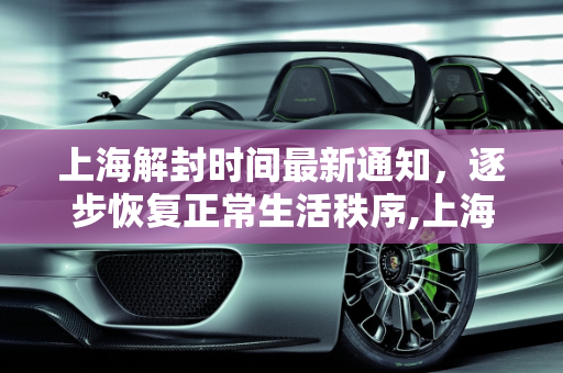 上海解封时间最新通知，逐步恢复正常生活秩序,上海解封时间最新通知
