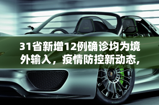 31省新增12例确诊均为境外输入，疫情防控新动态,31省新增12例确诊均为境外输入