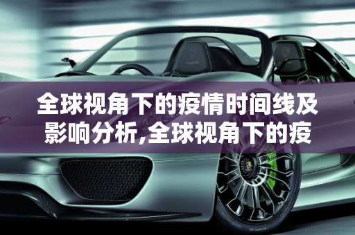 全球视角下的疫情时间线及影响分析,全球视角下的疫情时间线及影响分析