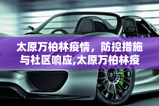 太原万柏林疫情，防控措施与社区响应,太原万柏林疫情