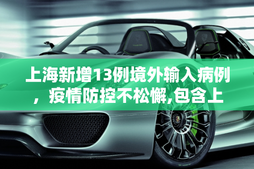 上海新增13例境外输入病例，疫情防控不松懈,包含上海新增13例境外输入病例的词条