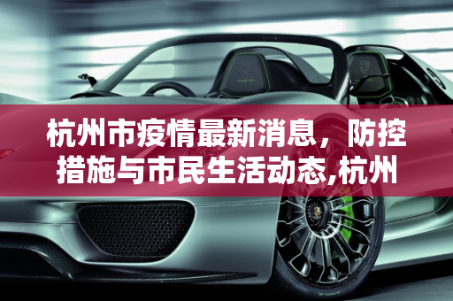杭州市疫情最新消息，防控措施与市民生活动态,杭州市疫情最新消息