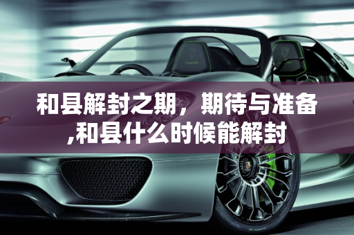 和县解封之期，期待与准备,和县什么时候能解封