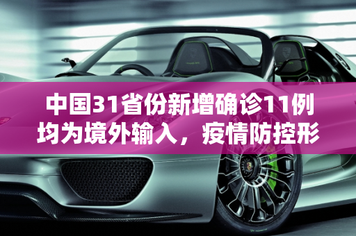 中国31省份新增确诊11例均为境外输入，疫情防控形势依然严峻,31省份新增确诊11例均为境外输入
