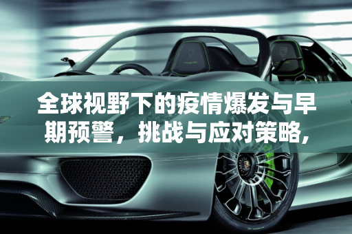全球视野下的疫情爆发与早期预警，挑战与应对策略,全球视野下的疫情爆发与早期预警