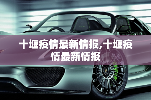 十堰疫情最新情报,十堰疫情最新情报