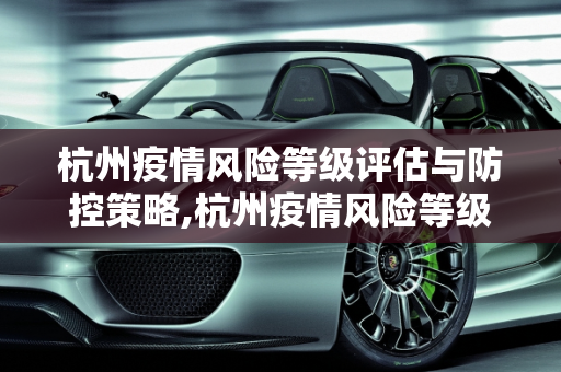 杭州疫情风险等级评估与防控策略,杭州疫情风险等级
