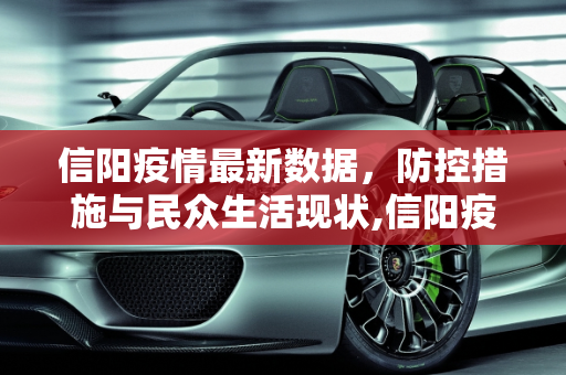 信阳疫情最新数据，防控措施与民众生活现状,信阳疫情最新数据