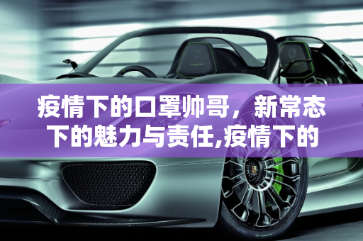疫情下的口罩帅哥，新常态下的魅力与责任,疫情下的口罩帅哥