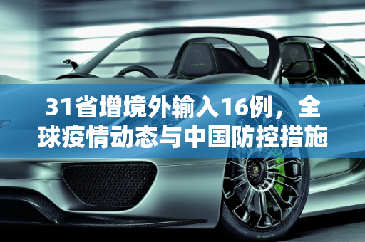 31省增境外输入16例，全球疫情动态与中国防控措施,31省增境外输入16例