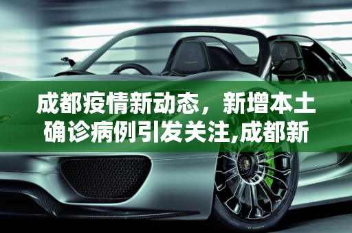 成都疫情新动态，新增本土确诊病例引发关注,成都新增本土确诊病例