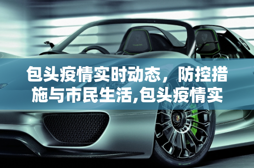 包头疫情实时动态，防控措施与市民生活,包头疫情实时动态