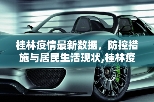 桂林疫情最新数据，防控措施与居民生活现状,桂林疫情最新数据