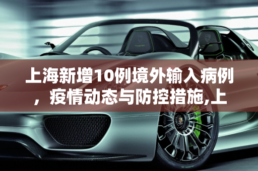 上海新增10例境外输入病例，疫情动态与防控措施,上海新增10例境外输入病例的简单介绍
