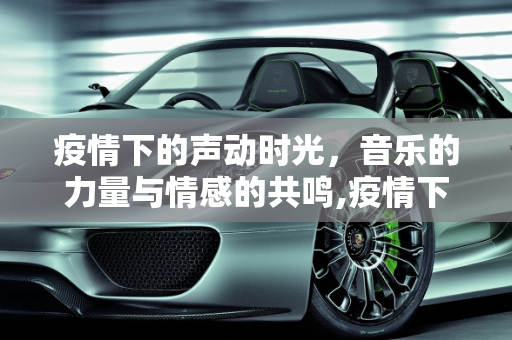 疫情下的声动时光，音乐的力量与情感的共鸣,疫情下的声动时光