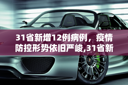 31省新增12例病例，疫情防控形势依旧严峻,31省新增12例病例