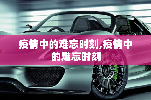 疫情中的难忘时刻,疫情中的难忘时刻