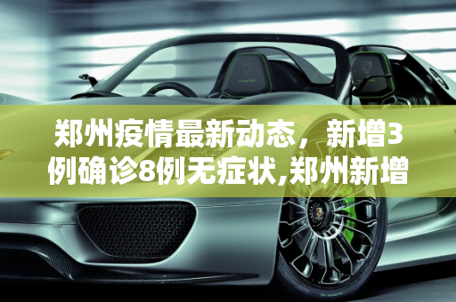 郑州疫情最新动态，新增3例确诊8例无症状,郑州新增3例确诊8例无症状