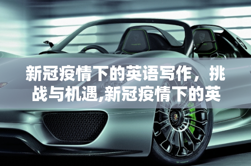 新冠疫情下的英语写作，挑战与机遇,新冠疫情下的英语写作