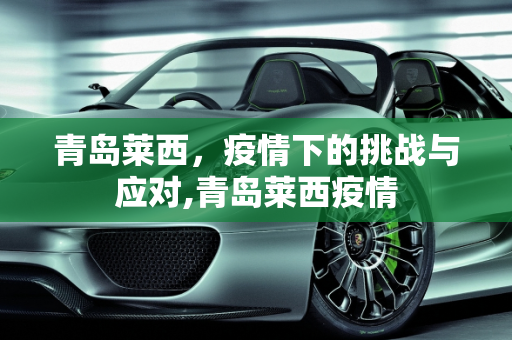 青岛莱西，疫情下的挑战与应对,青岛莱西疫情