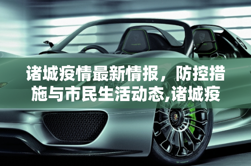 诸城疫情最新情报，防控措施与市民生活动态,诸城疫情最新情报