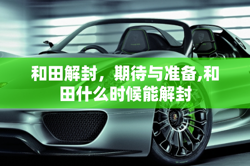 和田解封，期待与准备,和田什么时候能解封