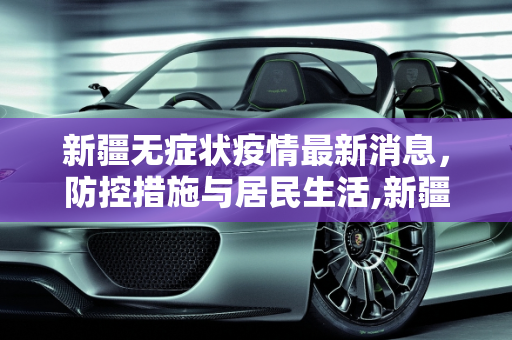 新疆无症状疫情最新消息，防控措施与居民生活,新疆无症状疫情最新消息