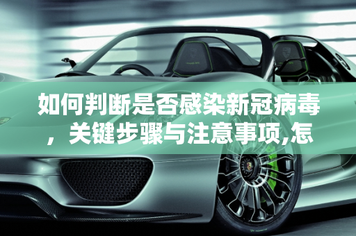 如何判断是否感染新冠病毒，关键步骤与注意事项,怎样查看是不是新冠