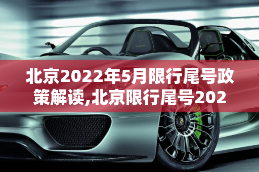 北京2022年5月限行尾号政策解读,北京限行尾号2022年5月份