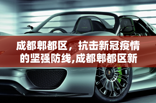 成都郫都区，抗击新冠疫情的坚强防线,成都郫都区新冠